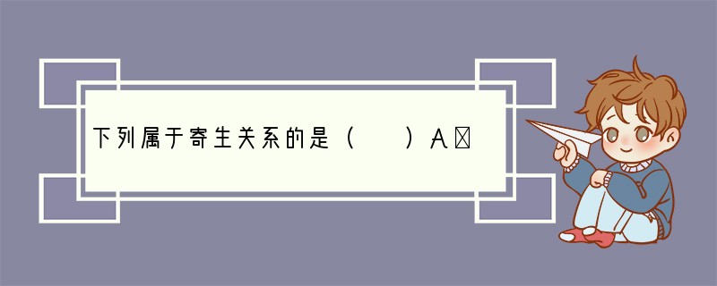 下列属于寄生关系的是（　　）A．猫吃老鼠B．人体内有蛔虫C．蚂蚁搬蝗虫D．稻田里的小